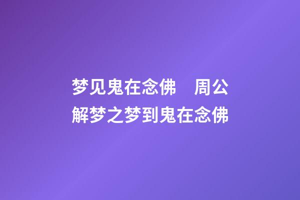 梦见鬼在念佛　周公解梦之梦到鬼在念佛